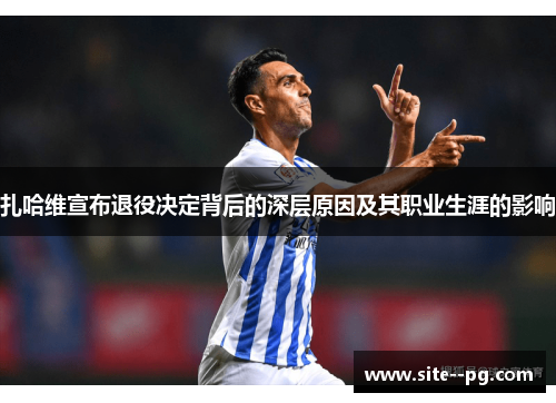 扎哈维宣布退役决定背后的深层原因及其职业生涯的影响