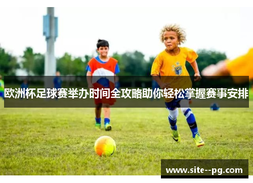 欧洲杯足球赛举办时间全攻略助你轻松掌握赛事安排