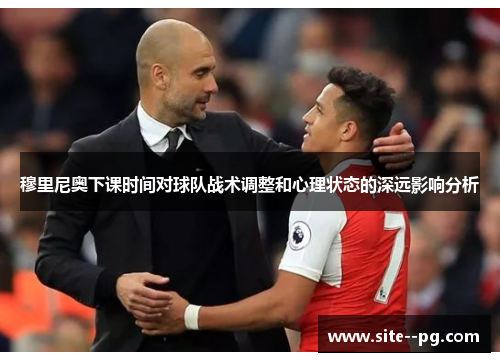 穆里尼奥下课时间对球队战术调整和心理状态的深远影响分析