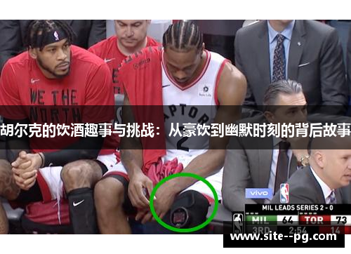 胡尔克的饮酒趣事与挑战：从豪饮到幽默时刻的背后故事