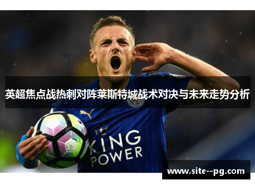 英超焦点战热刺对阵莱斯特城战术对决与未来走势分析