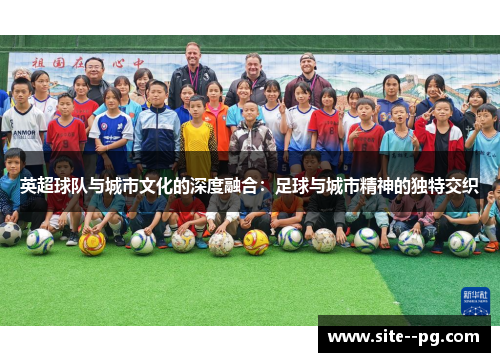 英超球队与城市文化的深度融合：足球与城市精神的独特交织