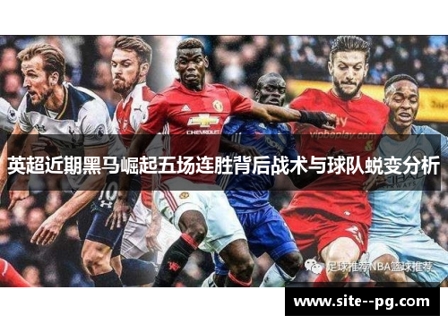 英超近期黑马崛起五场连胜背后战术与球队蜕变分析