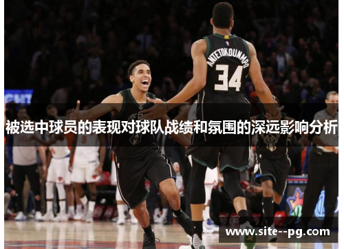 被选中球员的表现对球队战绩和氛围的深远影响分析