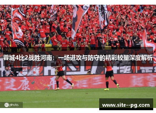 蓉城4比2战胜河南：一场进攻与防守的精彩较量深度解析