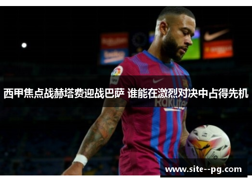 西甲焦点战赫塔费迎战巴萨 谁能在激烈对决中占得先机 西甲焦点战赫塔费迎战巴萨 谁能在激烈对决中占得先机