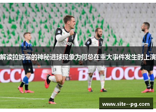 解读拉姆塞的神秘进球现象为何总在重大事件发生时上演