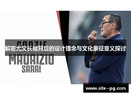 解密尤文长袖背后的设计理念与文化象征意义探讨