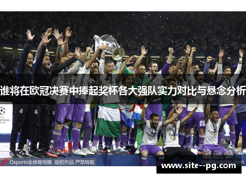 谁将在欧冠决赛中捧起奖杯各大强队实力对比与悬念分析 谁将在欧冠决赛中捧起奖杯各大强队实力对比与悬念分析
