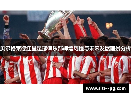 贝尔格莱德红星足球俱乐部辉煌历程与未来发展前景分析 贝尔格莱德红星足球俱乐部辉煌历程与未来发展前景分析