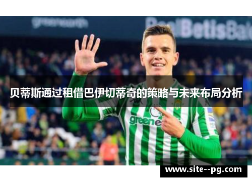 贝蒂斯通过租借巴伊切蒂奇的策略与未来布局分析 贝蒂斯通过租借巴伊切蒂奇的策略与未来布局分析