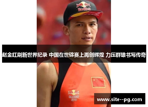赵金红刷新世界纪录 中国在世锦赛上再创辉煌 力压群雄书写传奇 赵金红刷新世界纪录 中国在世锦赛上再创辉煌 力压群雄书写传奇