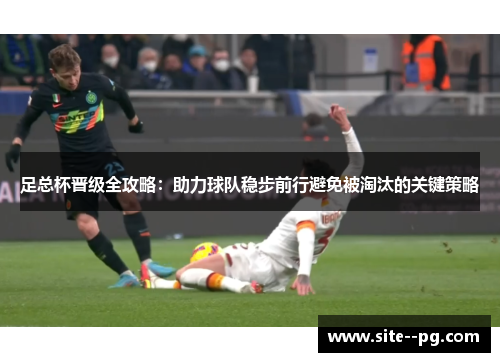足总杯晋级全攻略:助力球队稳步前行避免被淘汰的关键策略 足总杯晋级全攻略:助力球队稳步前行避免被淘汰的关键策略