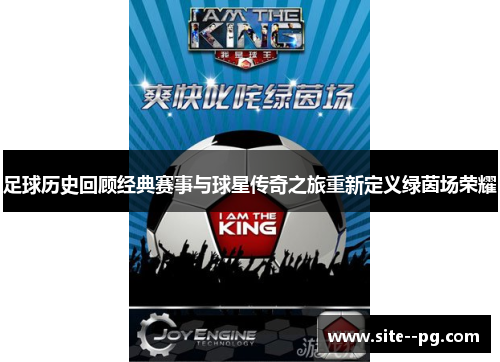 足球历史回顾经典赛事与球星传奇之旅重新定义绿茵场荣耀 足球历史回顾经典赛事与球星传奇之旅重新定义绿茵场荣耀