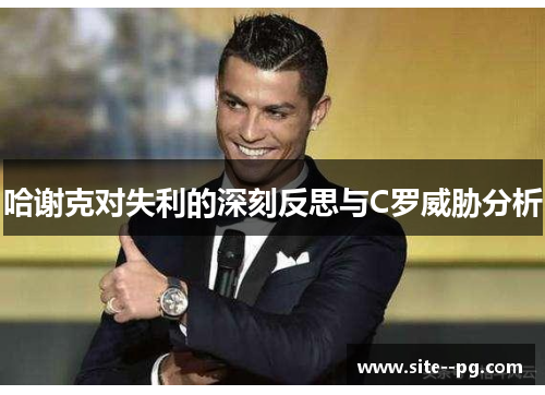 哈谢克对失利的深刻反思与C罗威胁分析 哈谢克对失利的深刻反思与C罗威胁分析