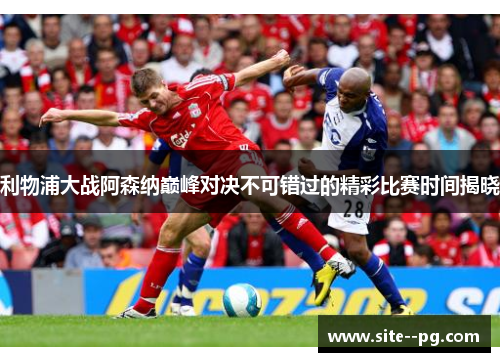 利物浦大战阿森纳巅峰对决不可错过的精彩比赛时间揭晓 利物浦大战阿森纳巅峰对决不可错过的精彩比赛时间揭晓