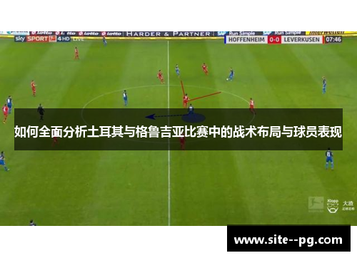 如何全面分析土耳其与格鲁吉亚比赛中的战术布局与球员表现 如何全面分析土耳其与格鲁吉亚比赛中的战术布局与球员表现