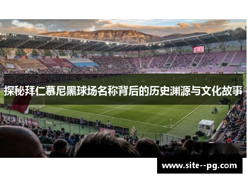 探秘拜仁慕尼黑球场名称背后的历史渊源与文化故事