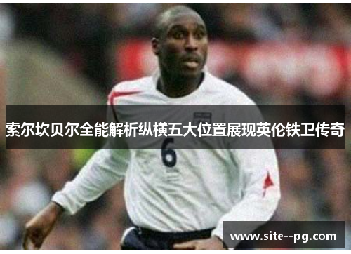索尔坎贝尔全能解析纵横五大位置展现英伦铁卫传奇