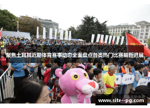 聚焦土耳其近期体育赛事动态全面盘点各类热门比赛最新进展 聚焦土耳其近期体育赛事动态全面盘点各类热门比赛最新进展