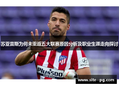 苏亚雷斯为何未重返五大联赛原因分析及职业生涯走向探讨 苏亚雷斯为何未重返五大联赛原因分析及职业生涯走向探讨