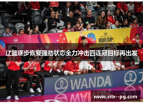 辽篮逐步恢复强劲状态全力冲击四连冠目标再出发