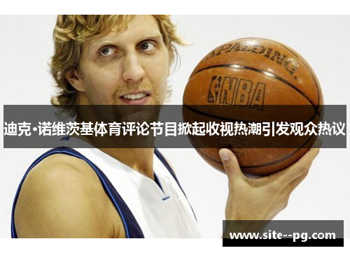 迪克·诺维茨基体育评论节目掀起收视热潮引发观众热议