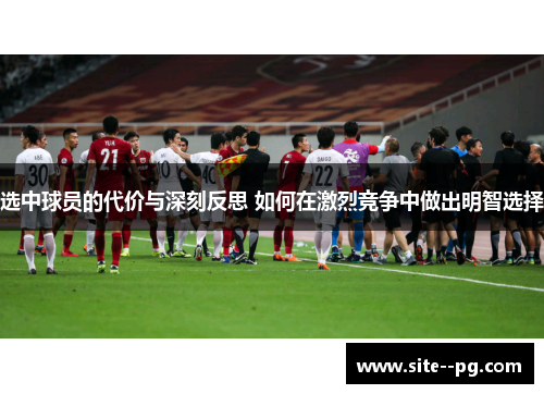 选中球员的代价与深刻反思 如何在激烈竞争中做出明智选择 选中球员的代价与深刻反思 如何在激烈竞争中做出明智选择