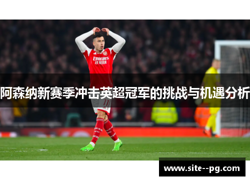 阿森纳新赛季冲击英超冠军的挑战与机遇分析 阿森纳新赛季冲击英超冠军的挑战与机遇分析