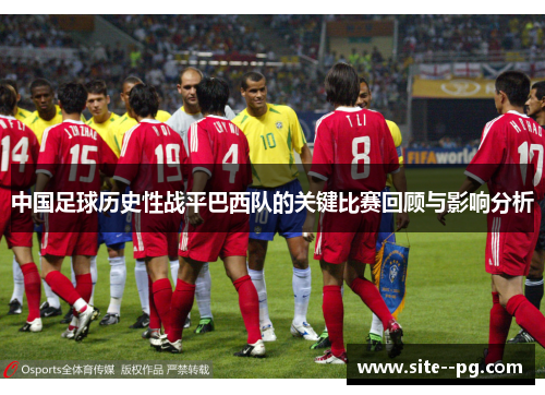 中国足球历史性战平巴西队的关键比赛回顾与影响分析 中国足球历史性战平巴西队的关键比赛回顾与影响分析