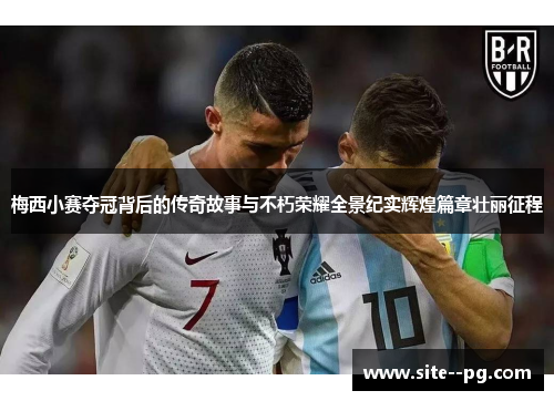 梅西小赛夺冠背后的传奇故事与不朽荣耀全景纪实辉煌篇章壮丽征程