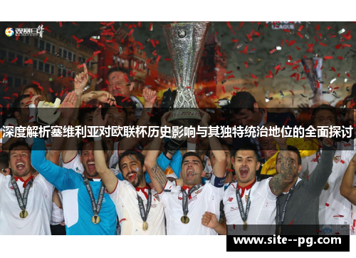 深度解析塞维利亚对欧联杯历史影响与其独特统治地位的全面探讨 深度解析塞维利亚对欧联杯历史影响与其独特统治地位的全面探讨