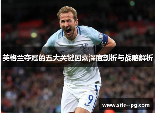 英格兰夺冠的五大关键因素深度剖析与战略解析