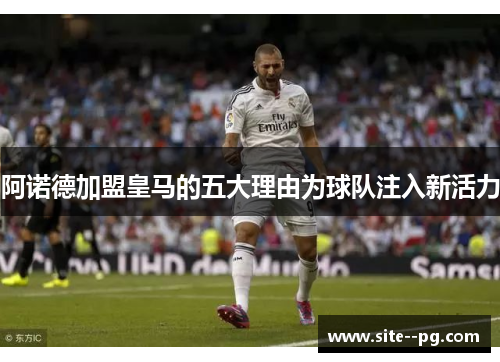 阿诺德加盟皇马的五大理由为球队注入新活力