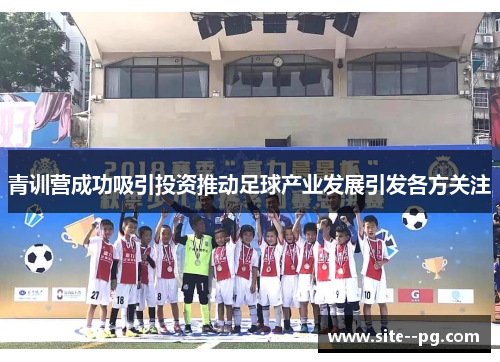 青训营成功吸引投资推动足球产业发展引发各方关注