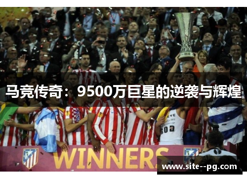 马竞传奇:9500万巨星的逆袭与辉煌 马竞传奇:9500万巨星的逆袭与辉煌