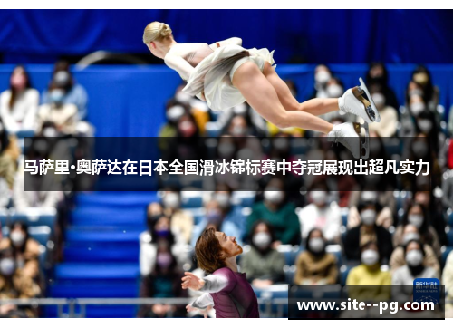 马萨里·奥萨达在日本全国滑冰锦标赛中夺冠展现出超凡实力