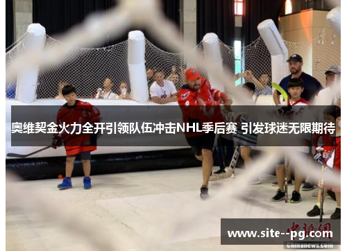 奥维契金火力全开引领队伍冲击NHL季后赛 引发球迷无限期待