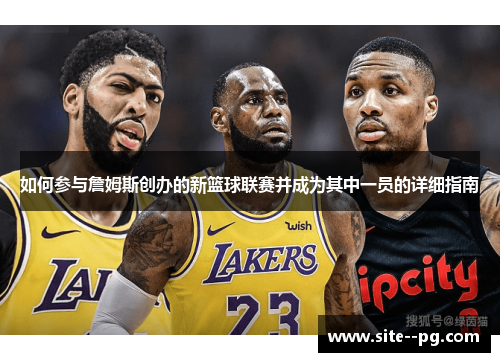 如何参与詹姆斯创办的新篮球联赛并成为其中一员的详细指南