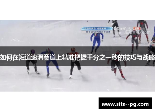 如何在短道速滑赛道上精准把握千分之一秒的技巧与战略