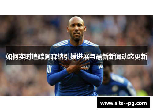 如何实时追踪阿森纳引援进展与最新新闻动态更新