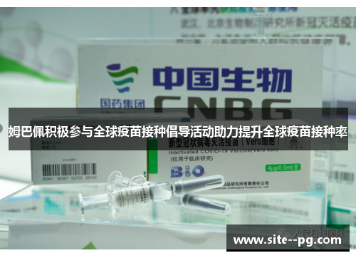 姆巴佩积极参与全球疫苗接种倡导活动助力提升全球疫苗接种率