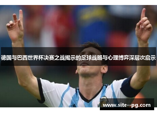 德国与巴西世界杯决赛之战揭示的足球战略与心理博弈深层次启示