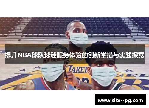 提升NBA球队球迷服务体验的创新举措与实践探索