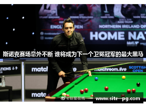 斯诺克赛场意外不断 谁将成为下一个卫冕冠军的最大黑马