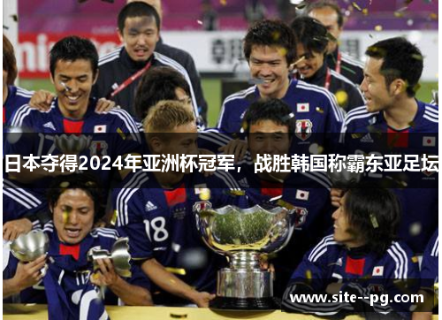 日本夺得2024年亚洲杯冠军，战胜韩国称霸东亚足坛