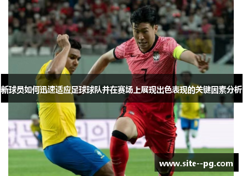 新球员如何迅速适应足球球队并在赛场上展现出色表现的关键因素分析
