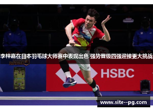 李梓嘉在日本羽毛球大师赛中表现出色 强势晋级四强迎接更大挑战