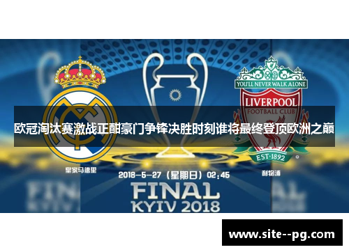 欧冠淘汰赛激战正酣豪门争锋决胜时刻谁将最终登顶欧洲之巅 欧冠淘汰赛激战正酣豪门争锋决胜时刻谁将最终登顶欧洲之巅