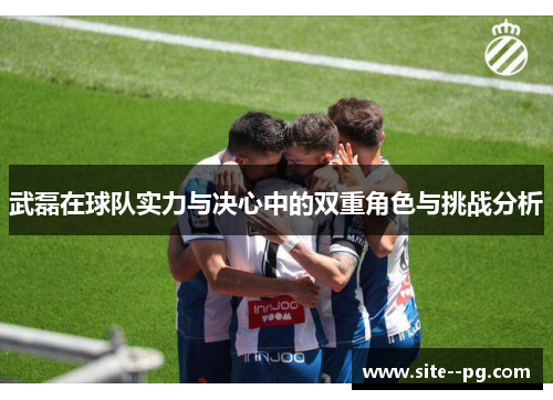 武磊在球队实力与决心中的双重角色与挑战分析